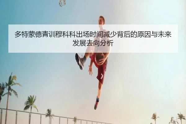 多特蒙德青训穆科科出场时间减少背后的原因与未来发展去向分析